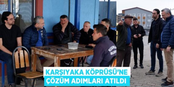 KARŞIYAKA KÖPRÜSÜ’NE ÇÖZÜM ADIMLARI ATILDI