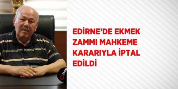 EDİRNE’DE EKMEK ZAMMI MAHKEME KARARIYLA İPTAL EDİLDİ