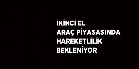 İKİNCİ EL ARAÇ PİYASASINDA HAREKETLİLİK BEKLENİYOR
