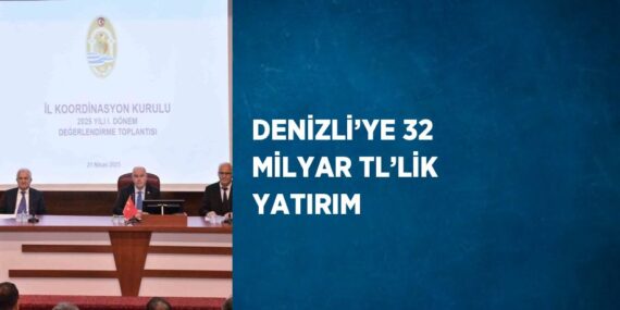 DENİZLİ’YE 32 MİLYAR TL’LİK YATIRIM