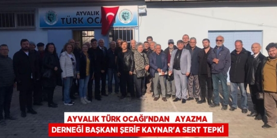 AYVALIK TÜRK OCAĞI’NDAN   AYAZMA DERNEĞİ BAŞKANI ŞERİF KAYNAR’A SERT TEPKİ