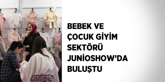 BEBEK VE ÇOCUK GİYİM SEKTÖRÜ JUNİOSHOW’DA BULUŞTU