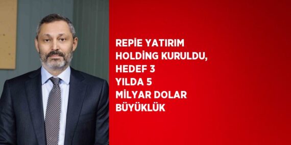 REPİE YATIRIM HOLDİNG KURULDU, HEDEF 3 YILDA 5 MİLYAR DOLAR BÜYÜKLÜK