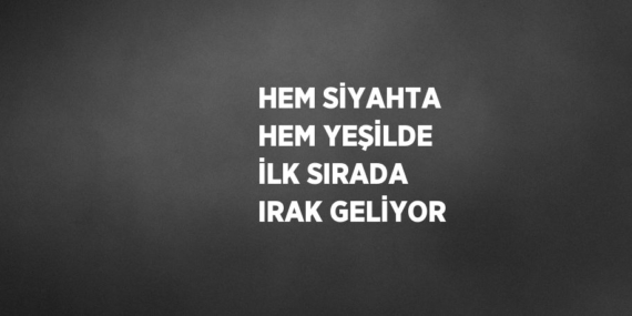 HEM SİYAHTA HEM YEŞİLDE İLK SIRADA IRAK GELİYOR