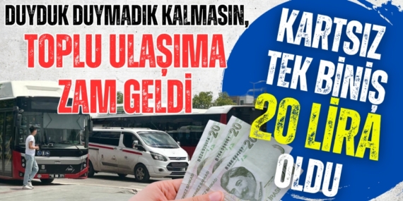 Duyduk duymadık kalmasın, TOPLU ULAŞIMA ZAM GELDİ  KARTSIZ TEK BİNİŞ  20 LİRA OLDU