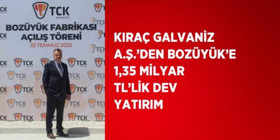 KIRAÇ GALVANİZ A.Ş.’DEN BOZÜYÜK’E 1,35 MİLYAR TL’LİK DEV YATIRIM