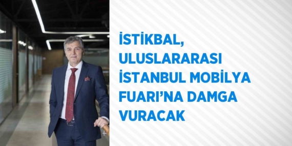 İSTİKBAL, ULUSLARARASI İSTANBUL MOBİLYA FUARI’NA DAMGA VURACAK