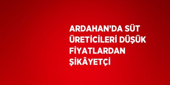 ARDAHAN’DA SÜT ÜRETİCİLERİ DÜŞÜK FİYATLARDAN ŞİKÂYETÇİ
