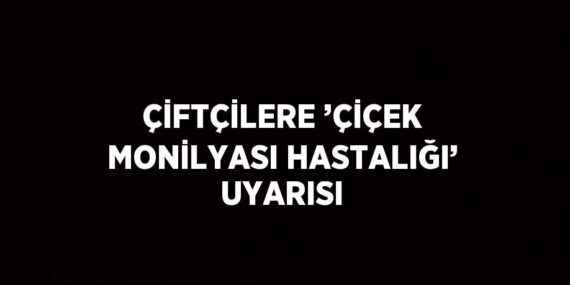 ÇİFTÇİLERE ’ÇİÇEK MONİLYASI HASTALIĞI’ UYARISI