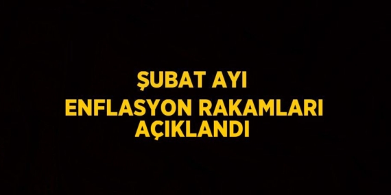 ŞUBAT AYI ENFLASYON RAKAMLARI AÇIKLANDI