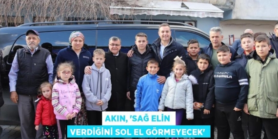 AKIN, “SAĞ ELİN VERDİĞİNİ SOL EL GÖRMEYECEK”