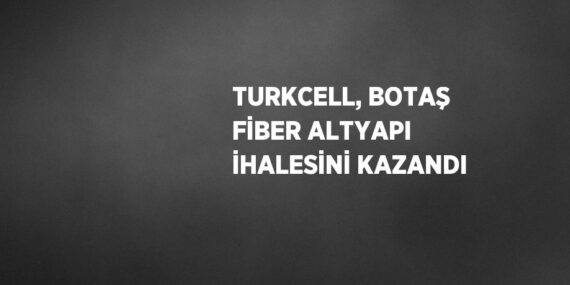 TURKCELL, BOTAŞ FİBER ALTYAPI İHALESİNİ KAZANDI