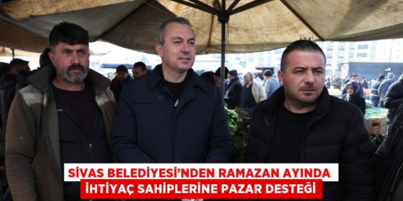 SİVAS BELEDİYESİ’NDEN RAMAZAN AYINDA İHTİYAÇ SAHİPLERİNE PAZAR DESTEĞİ