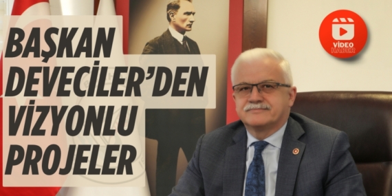 BAŞKAN DEVECİLER’DEN VİZYONLU PROJELER