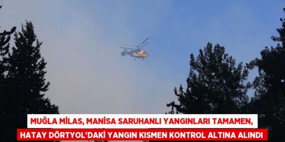 MUĞLA MİLAS, MANİSA SARUHANLI YANGINLARI TAMAMEN, HATAY DÖRTYOL’DAKİ YANGIN KISMEN KONTROL ALTINA ALINDI
