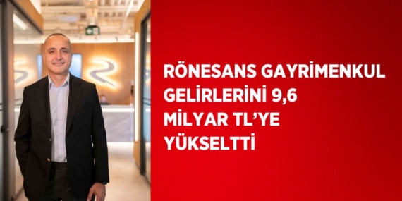 RÖNESANS GAYRİMENKUL GELİRLERİNİ 9,6 MİLYAR TL’YE YÜKSELTTİ