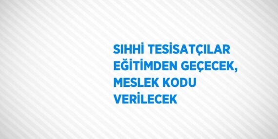 SIHHİ TESİSATÇILAR EĞİTİMDEN GEÇECEK, MESLEK KODU VERİLECEK