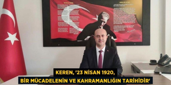 KEREN, “23 NİSAN 1920, BİR MÜCADELENİN VE KAHRAMANLIĞIN TARİHİDİR”