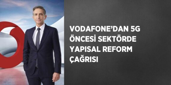 VODAFONE’DAN 5G ÖNCESİ SEKTÖRDE YAPISAL REFORM ÇAĞRISI