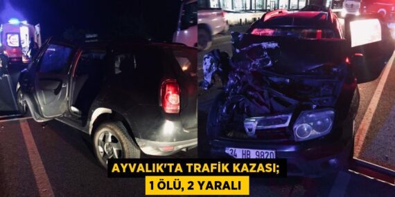 AYVALIK’TA TRAFİK KAZASI; 1 ÖLÜ, 2 YARALI