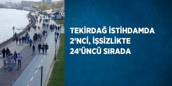 TEKİRDAĞ İSTİHDAMDA 2’NCİ, İŞSİZLİKTE 24’ÜNCÜ SIRADA