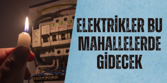 ELEKTRİKLER BU MAHALLELERDE GİDECEK