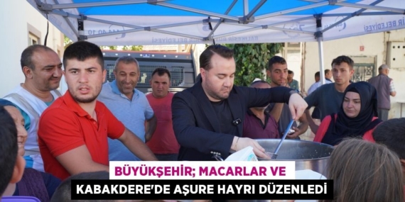 BÜYÜKŞEHİR; MACARLAR VE  KABAKDERE’DE AŞURE HAYRI DÜZENLEDİ