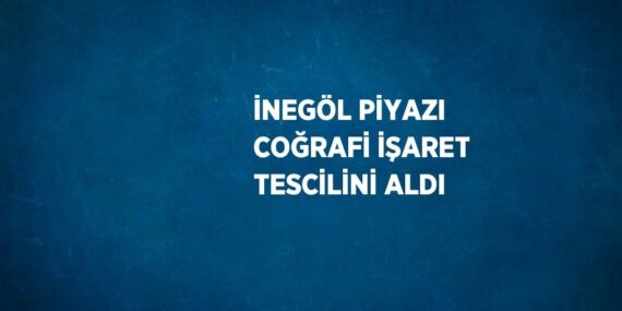 İNEGÖL PİYAZI COĞRAFİ İŞARET TESCİLİNİ ALDI