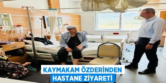 KAYMAKAM ÖZDERİNDEN HASTANE ZİYARETİ