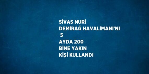 SİVAS NURİ DEMİRAĞ HAVALİMANI’NI  5 AYDA 200 BİNE YAKIN KİŞİ KULLANDI