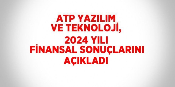 ATP YAZILIM VE TEKNOLOJİ, 2024 YILI FİNANSAL SONUÇLARINI AÇIKLADI