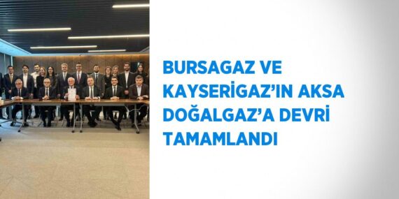 BURSAGAZ VE KAYSERİGAZ’IN AKSA DOĞALGAZ’A DEVRİ TAMAMLANDI