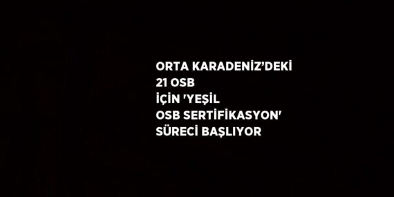 ORTA KARADENİZ’DEKİ 21 OSB İÇİN ‘YEŞİL OSB SERTİFİKASYON’ SÜRECİ BAŞLIYOR