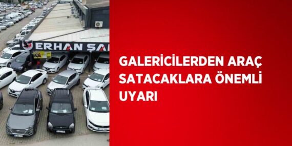GALERİCİLERDEN ARAÇ SATACAKLARA ÖNEMLİ UYARI
