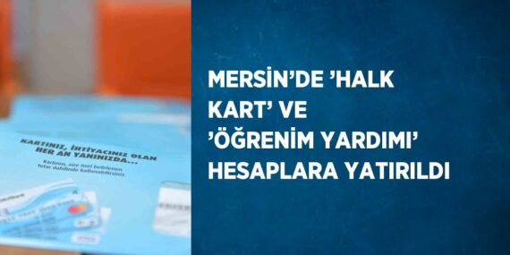 MERSİN’DE ’HALK KART’ VE ’ÖĞRENİM YARDIMI’ HESAPLARA YATIRILDI