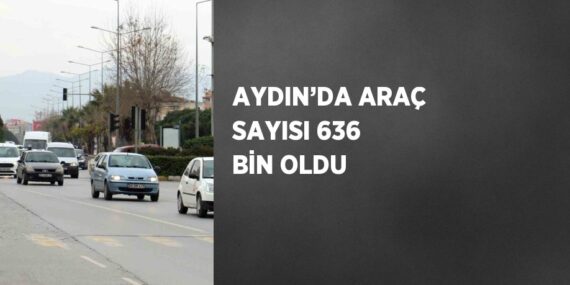 AYDIN’DA ARAÇ SAYISI 636 BİN OLDU