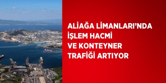 ALİAĞA LİMANLARI’NDA İŞLEM HACMİ VE KONTEYNER TRAFİĞİ ARTIYOR