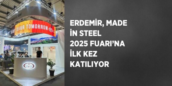 ERDEMİR, MADE İN STEEL 2025 FUARI’NA İLK KEZ KATILIYOR