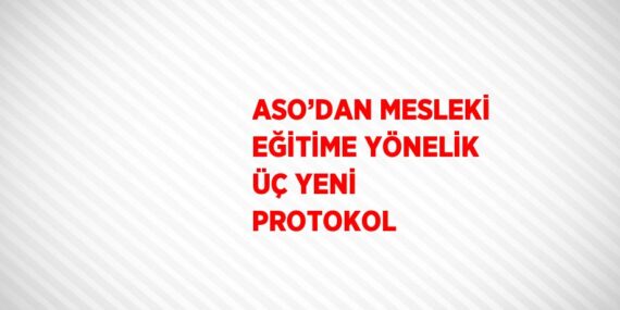 ASO’DAN MESLEKİ EĞİTİME YÖNELİK ÜÇ YENİ PROTOKOL