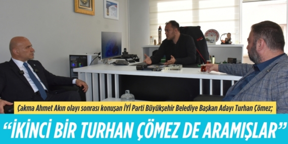 Çakma Ahmet Akın olayı sonrası konuşan İYİ Parti Büyükşehir Belediye Başkan Adayı Turhan Çömez;  “İKİNCİ BİR TURHAN ÇÖMEZ DE ARAMIŞLAR”
