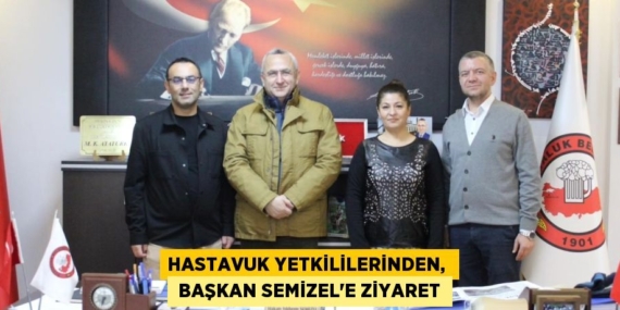 HASTAVUK YETKİLİLERİNDEN,   BAŞKAN SEMİZEL’E ZİYARET