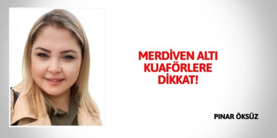 MERDİVEN ALTI KUAFÖRLERE DİKKAT!