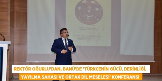 REKTÖR OĞURLU’DAN, BANÜ’DE “TÜRKÇENİN GÜCÜ, DERİNLİĞİ,  YAYILMA SAHASI VE ORTAK DİL MESELESİ” KONFERANSI
