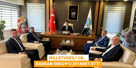 MİLLETVEKİLİ OK,   BAŞKAN ERSOY’U ZİYARET ETTİ