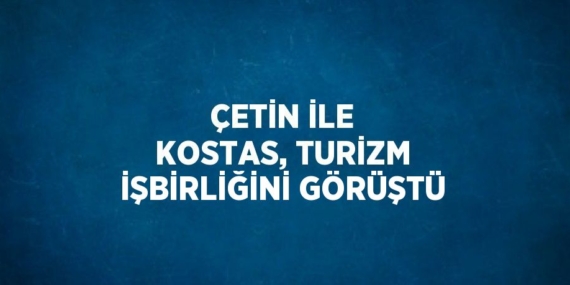 ÇETİN İLE KOSTAS, TURİZM İŞBİRLİĞİNİ GÖRÜŞTÜ
