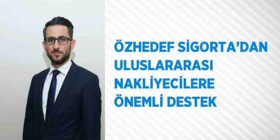 ÖZHEDEF SİGORTA’DAN ULUSLARARASI NAKLİYECİLERE ÖNEMLİ DESTEK