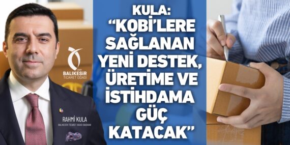 Kula: “KOBİ’lere sağlanan yeni destek,  üretime ve istihdama güç katacak”