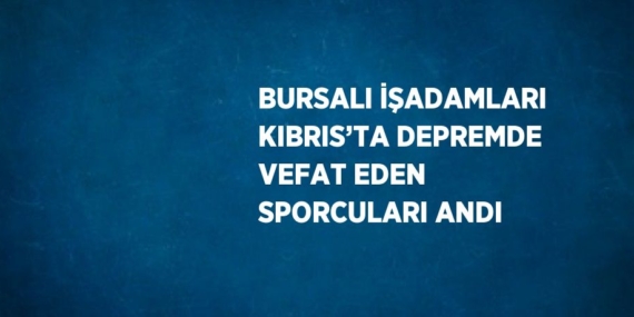 BURSALI İŞADAMLARI KIBRIS’TA DEPREMDE VEFAT EDEN SPORCULARI ANDI