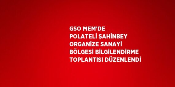 GSO MEM’DE POLATELİ ŞAHİNBEY ORGANİZE SANAYİ BÖLGESİ BİLGİLENDİRME TOPLANTISI DÜZENLENDİ