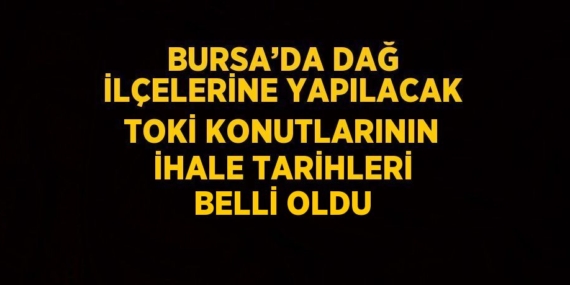 BURSA’DA DAĞ İLÇELERİNE YAPILACAK TOKİ KONUTLARININ İHALE TARİHLERİ BELLİ OLDU